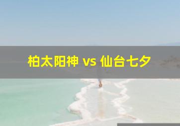 柏太阳神 vs 仙台七夕